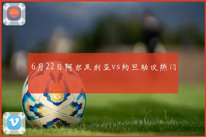 6月22日阿尔及利亚vs约旦助攻热门