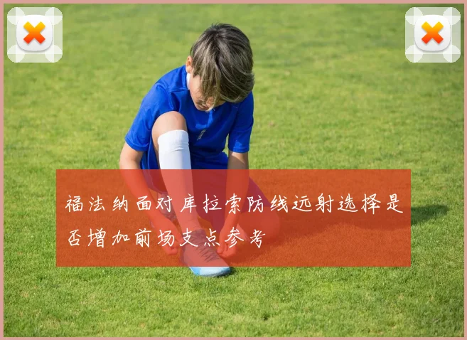福法纳面对库拉索防线远射选择是否增加前场支点参考