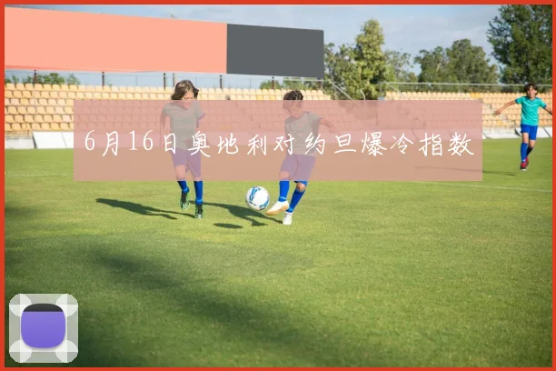 6月16日奥地利对约旦爆冷指数