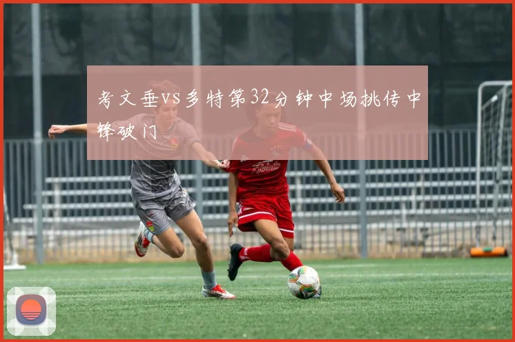 考文垂vs多特第32分钟中场挑传中锋破门