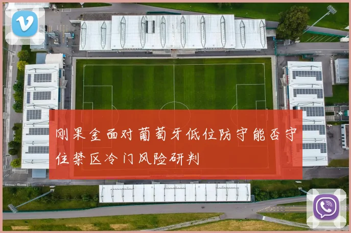 刚果金面对葡萄牙低位防守能否守住禁区冷门风险研判