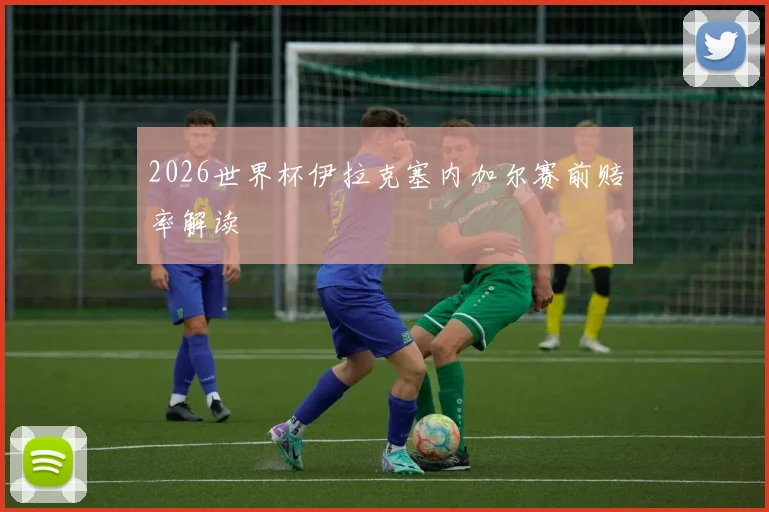 2026世界杯伊拉克塞内加尔赛前赔率解读