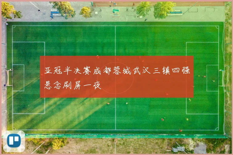 亚冠半决赛成都蓉城武汉三镇四强悬念刷屏一夜