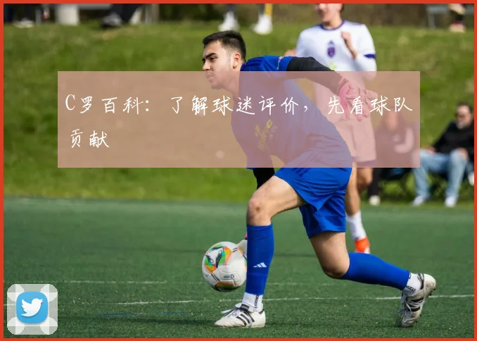 C罗百科:了解球迷评价,先看球队贡献