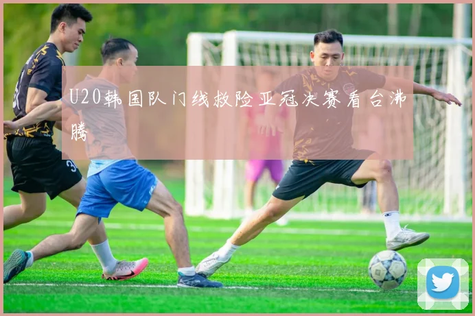 U20韩国队门线救险亚冠决赛看台沸腾