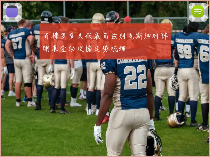 肖穆罗多夫代表乌兹别克斯坦对阵刚果金助攻榜走势梳理