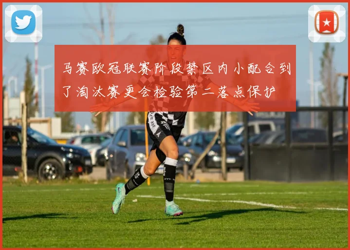 马赛欧冠联赛阶段禁区内小配合到了淘汰赛更会检验第二落点保护