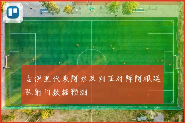 古伊里代表阿尔及利亚对阵阿根廷队射门数据预测
