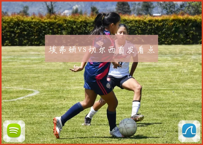 埃弗顿vs切尔西首发看点