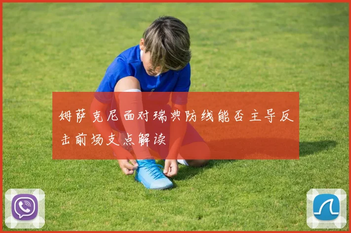 姆萨克尼面对瑞典防线能否主导反击前场支点解读