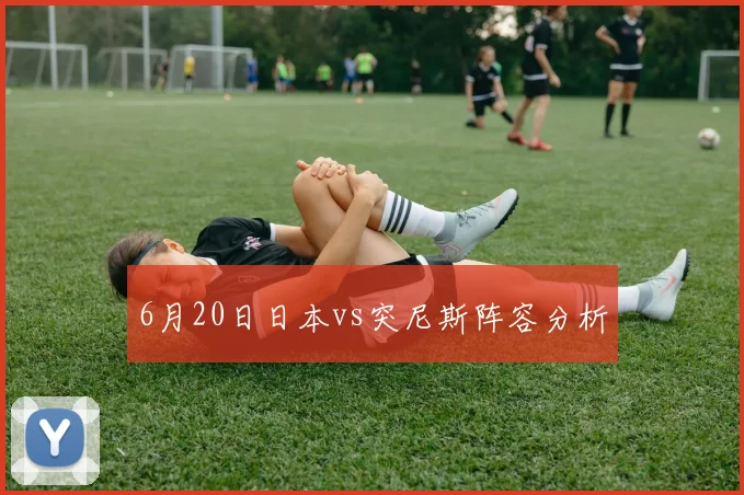 6月20日日本vs突尼斯阵容分析