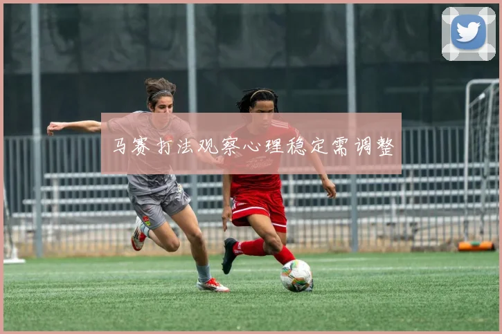 马赛打法观察心理稳定需调整
