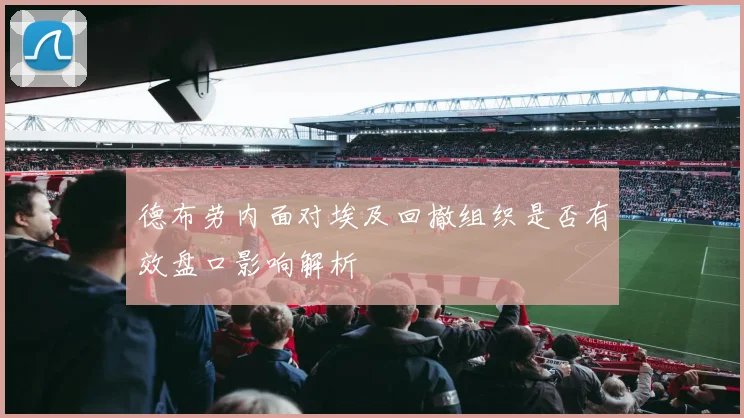 德布劳内面对埃及回撤组织是否有效盘口影响解析