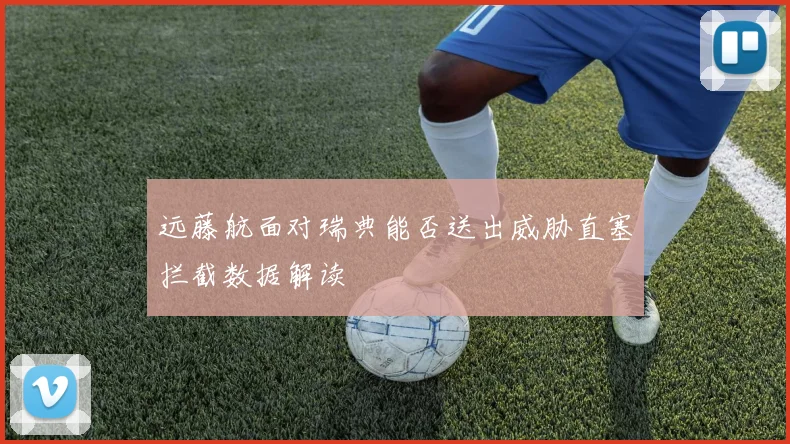 远藤航面对瑞典能否送出威胁直塞拦截数据解读