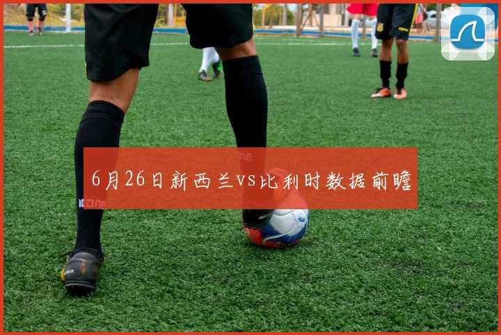 6月26日新西兰vs比利时数据前瞻