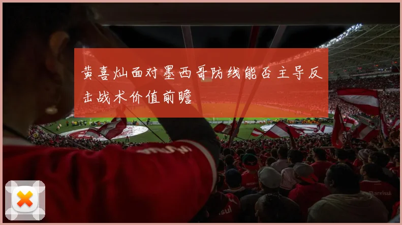 黄喜灿面对墨西哥防线能否主导反击战术价值前瞻