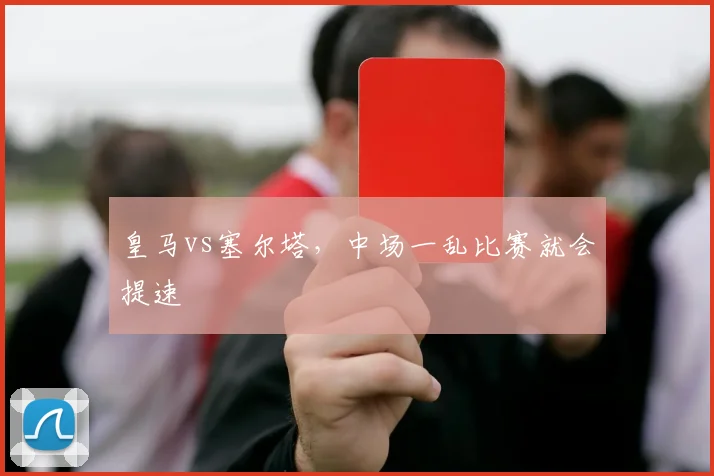 皇马vs塞尔塔，中场一乱比赛就会提速