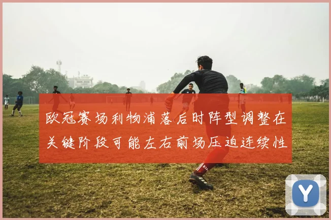 欧冠赛场利物浦落后时阵型调整在关键阶段可能左右前场压迫连续性