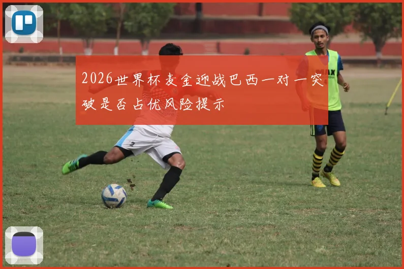 2026世界杯麦金迎战巴西一对一突破是否占优风险提示