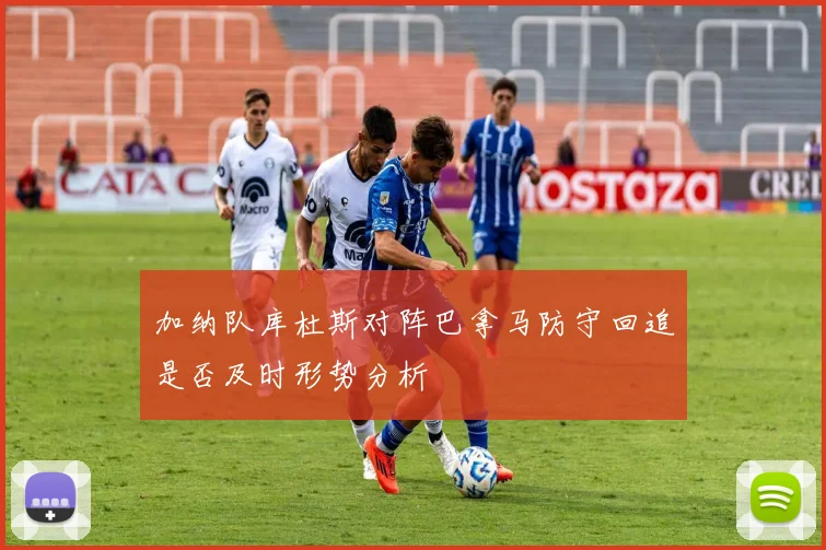 加纳队库杜斯对阵巴拿马防守回追是否及时形势分析