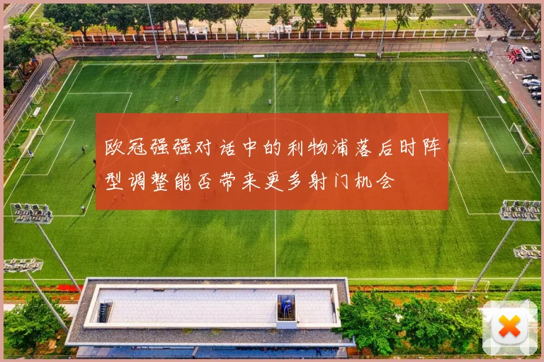 欧冠强强对话中的利物浦落后时阵型调整能否带来更多射门机会