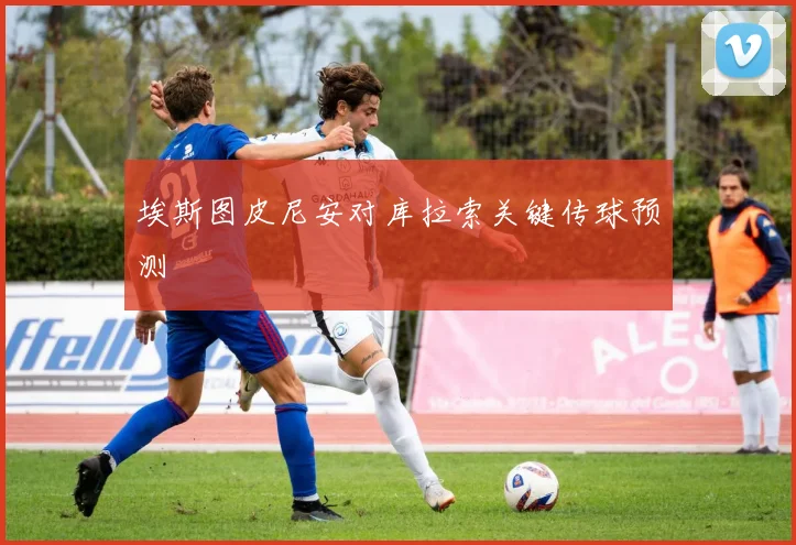 埃斯图皮尼安对库拉索关键传球预测