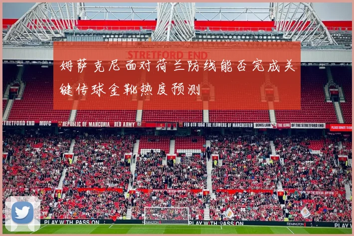 姆萨克尼面对荷兰防线能否完成关键传球金靴热度预测