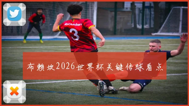 布赖坎2026世界杯关键传球看点