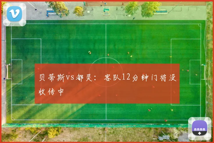贝蒂斯vs都灵:客队12分钟门将没收传中