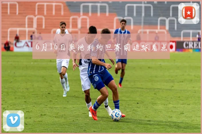 6月16日奥地利约旦赛前进球看点