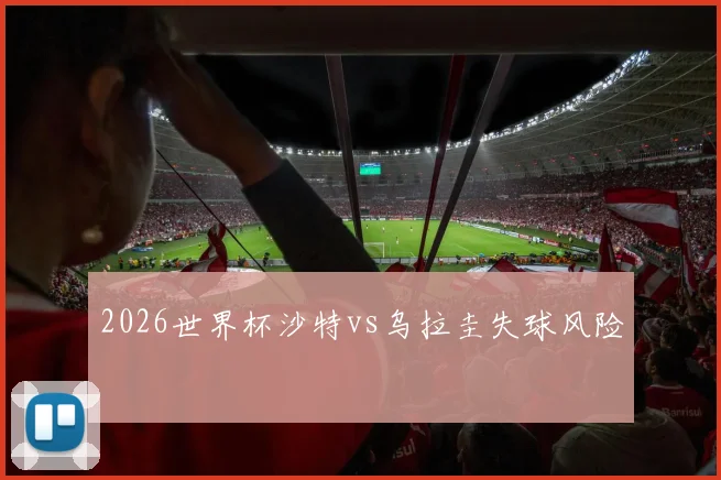 2026世界杯沙特vs乌拉圭失球风险