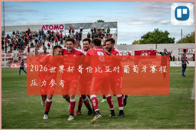 2026世界杯哥伦比亚对葡萄牙赛程压力参考