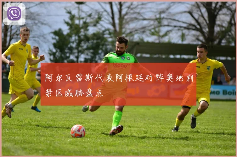 阿尔瓦雷斯代表阿根廷对阵奥地利禁区威胁盘点