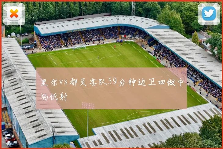 里尔vs都灵客队59分钟边卫回做中场低射